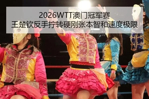2026WTT澳门冠军赛 王楚钦反手拧转硬刚张本智和速度极限